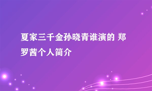 夏家三千金孙晓青谁演的 郑罗茜个人简介