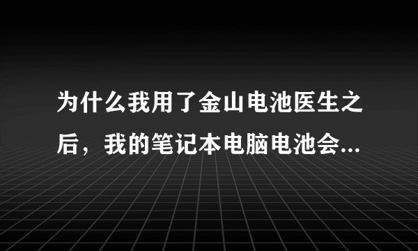 为什么我用了金山电池医生之后，我的笔记本电脑电池会消耗这么多电量，以前我只消耗12%，现在消耗了39%