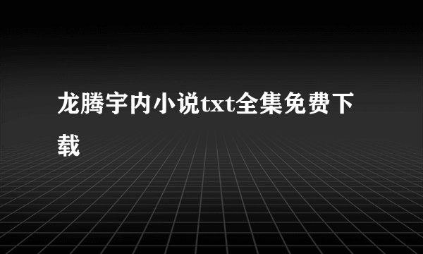 龙腾宇内小说txt全集免费下载