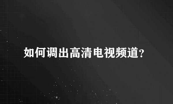 如何调出高清电视频道？