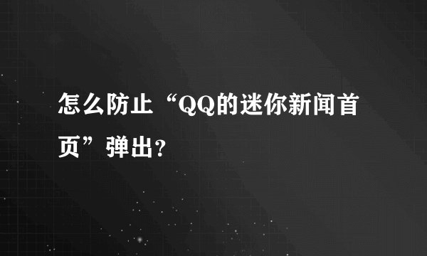 怎么防止“QQ的迷你新闻首页”弹出？