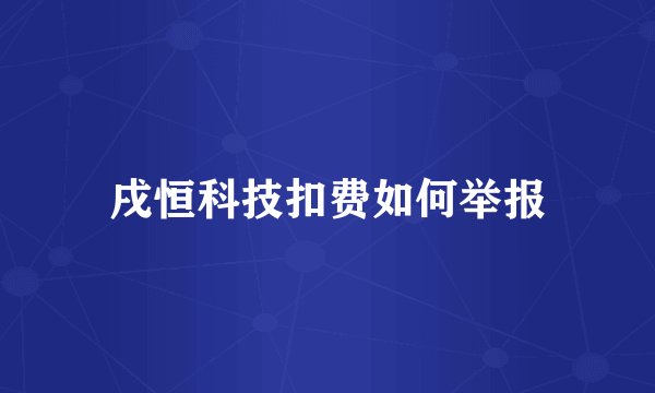 戌恒科技扣费如何举报