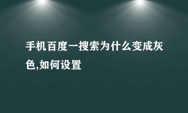 手机百度一搜索为什么变成灰色,如何设置