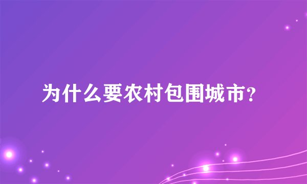 为什么要农村包围城市？
