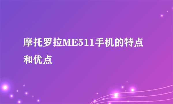 摩托罗拉ME511手机的特点和优点