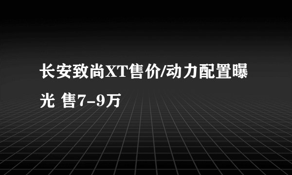 长安致尚XT售价/动力配置曝光 售7-9万