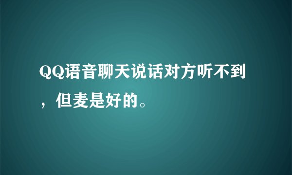 QQ语音聊天说话对方听不到，但麦是好的。