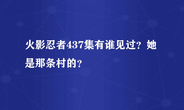 火影忍者437集有谁见过？她是那条村的？