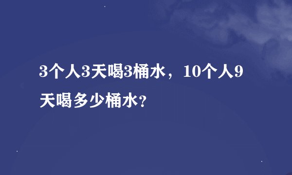 3个人3天喝3桶水，10个人9天喝多少桶水？