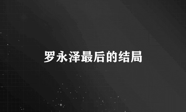 罗永泽最后的结局