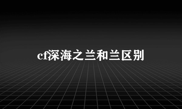 cf深海之兰和兰区别