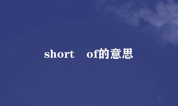 short of的意思
