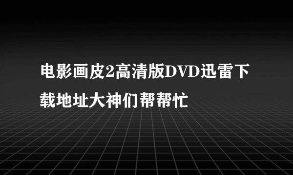 电影画皮2高清版DVD迅雷下载地址大神们帮帮忙