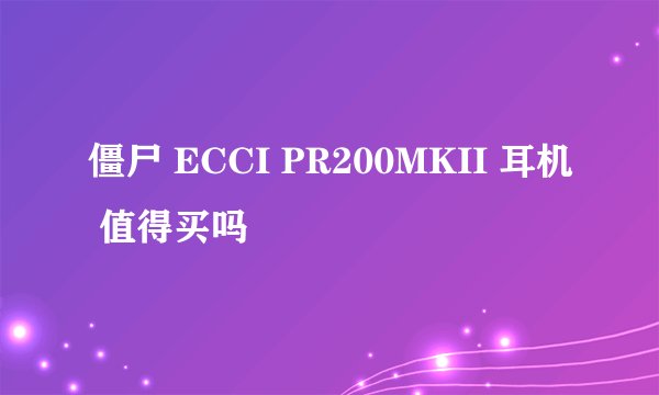 僵尸 ECCI PR200MKII 耳机 值得买吗