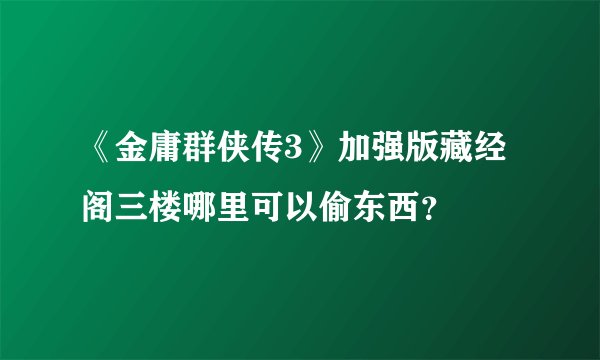 《金庸群侠传3》加强版藏经阁三楼哪里可以偷东西？