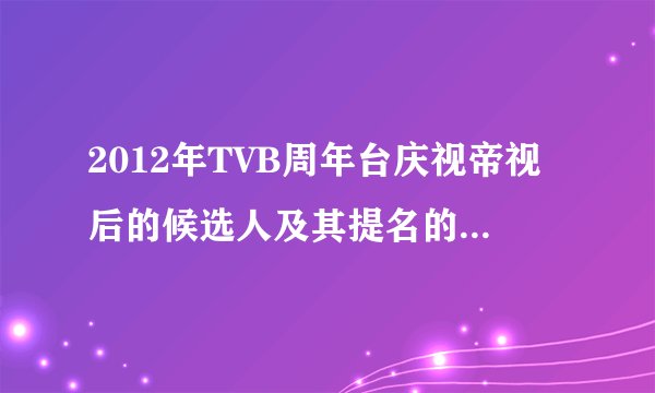 2012年TVB周年台庆视帝视后的候选人及其提名的剧集都有哪些呢?