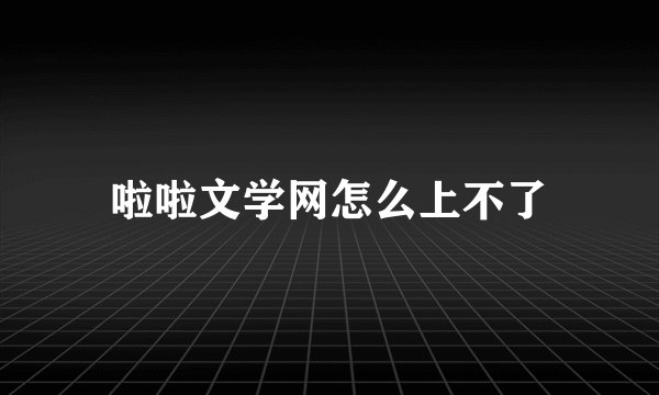 啦啦文学网怎么上不了