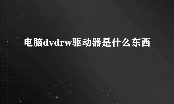 电脑dvdrw驱动器是什么东西