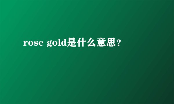 rose gold是什么意思？