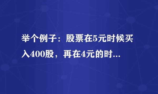 举个例子：股票在5元时候买入400股，再在4元的时候买入400股，那么就变为大概4.5元/股