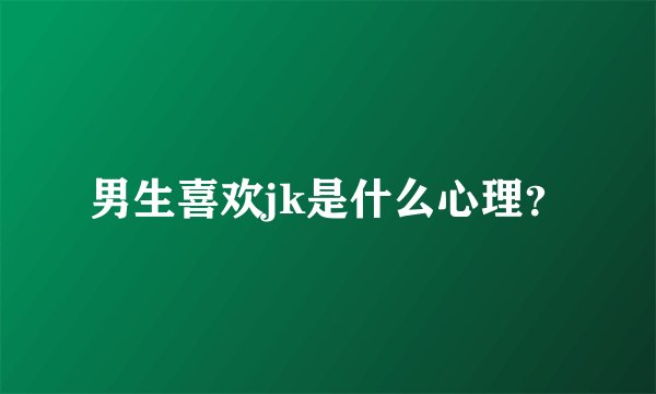 男生喜欢jk是什么心理？
