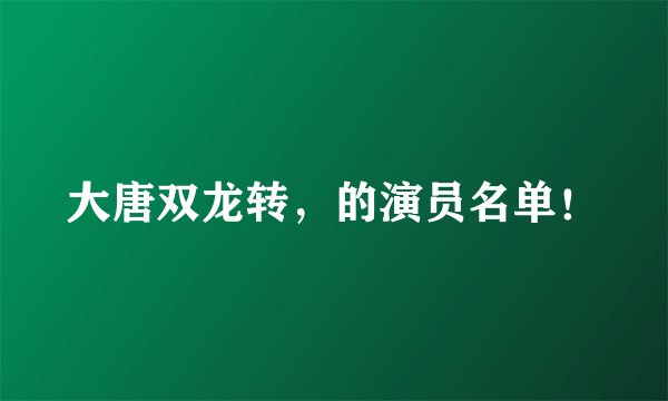 大唐双龙转，的演员名单！