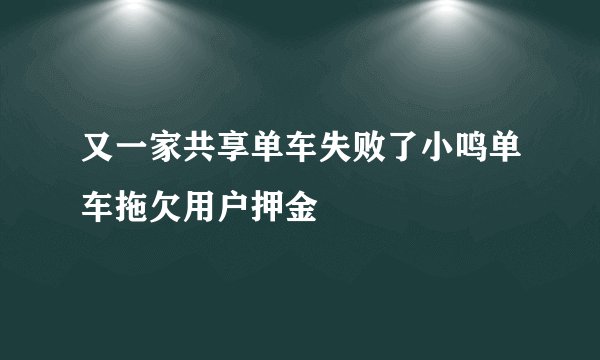 又一家共享单车失败了小鸣单车拖欠用户押金