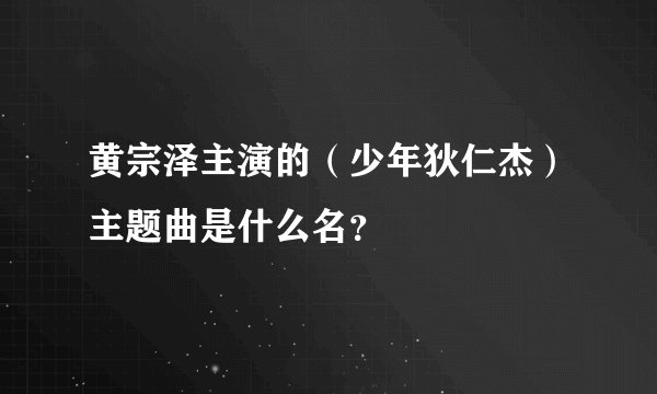 黄宗泽主演的（少年狄仁杰）主题曲是什么名？
