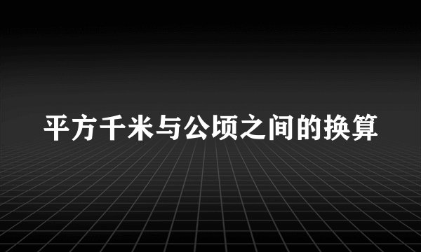平方千米与公顷之间的换算