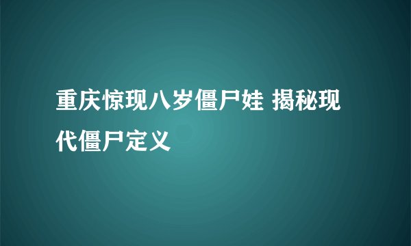 重庆惊现八岁僵尸娃 揭秘现代僵尸定义