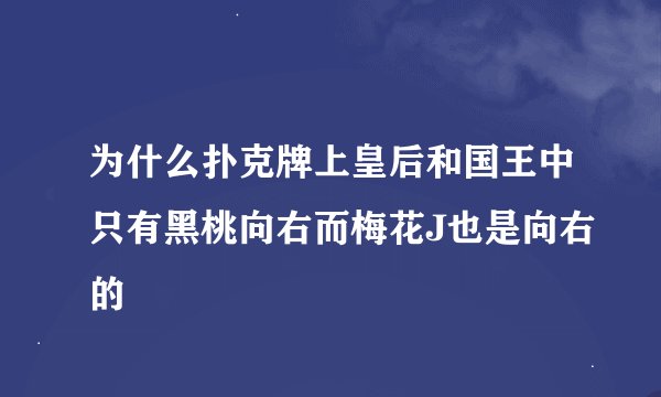 为什么扑克牌上皇后和国王中只有黑桃向右而梅花J也是向右的