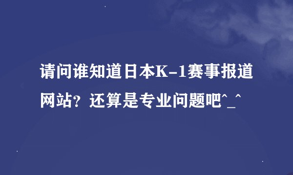 请问谁知道日本K-1赛事报道网站？还算是专业问题吧^_^
