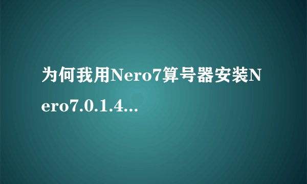 为何我用Nero7算号器安装Nero7.0.1.4b计算出来的序列号都不正确~十万火急~!!!