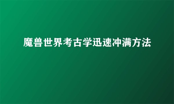魔兽世界考古学迅速冲满方法