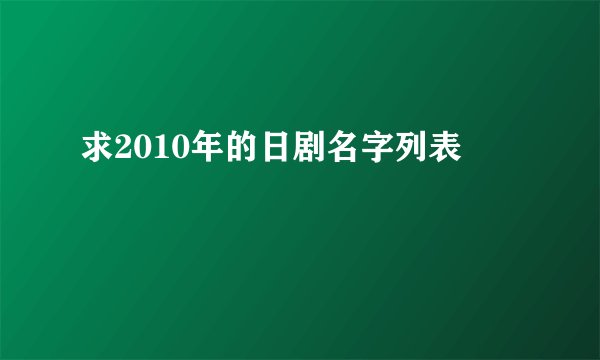 求2010年的日剧名字列表