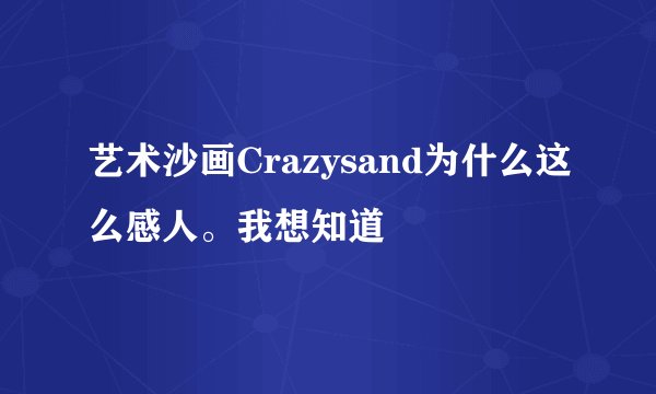 艺术沙画Crazysand为什么这么感人。我想知道