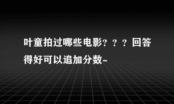 叶童拍过哪些电影？？？回答得好可以追加分数~