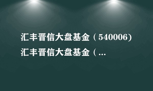 汇丰晋信大盘基金（540006)汇丰晋信大盘基金（540006）这两个基金怎么样？