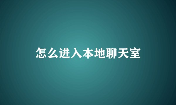 怎么进入本地聊天室
