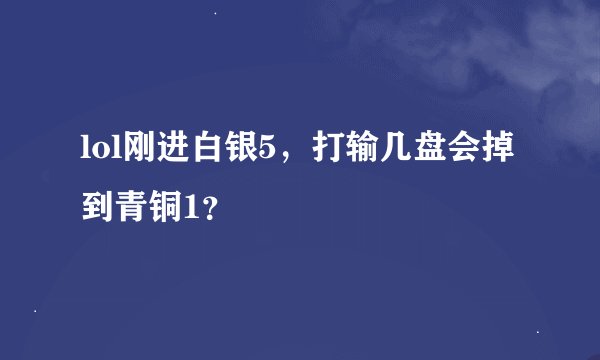 lol刚进白银5，打输几盘会掉到青铜1？