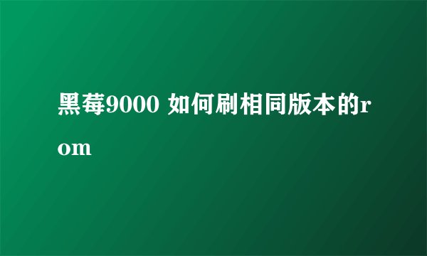 黑莓9000 如何刷相同版本的rom