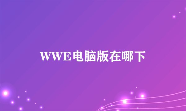 WWE电脑版在哪下