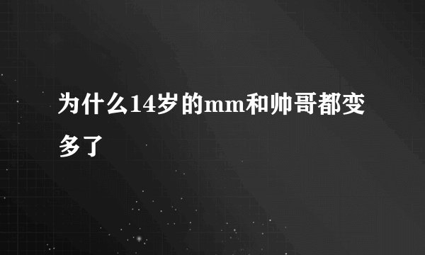 为什么14岁的mm和帅哥都变多了