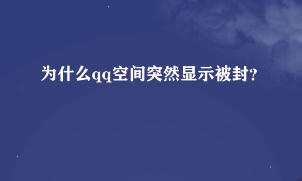 为什么qq空间突然显示被封？