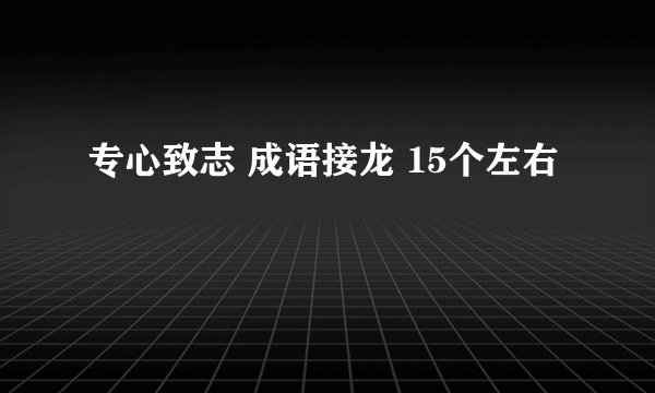 专心致志 成语接龙 15个左右
