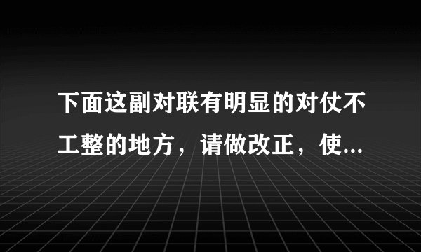 下面这副对联有明显的对仗不工整的地方，请做改正，使之合乎对联的要求。上联：登高望远见山青水绿千帆过