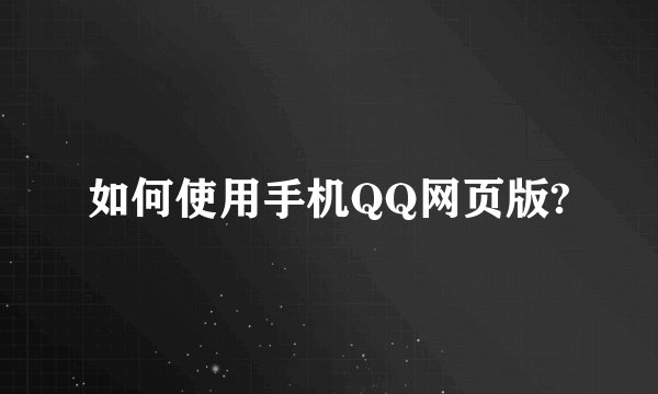如何使用手机QQ网页版?