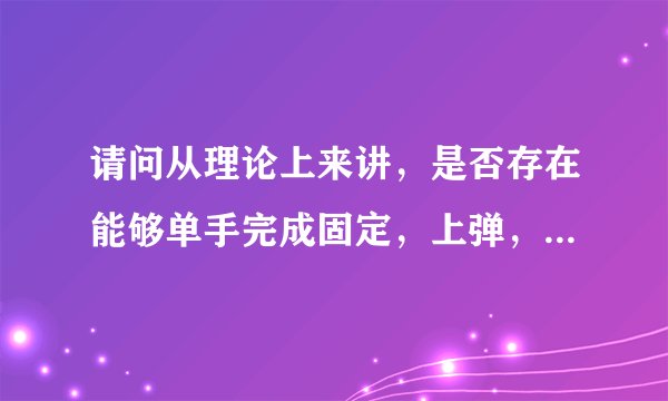 请问从理论上来讲，是否存在能够单手完成固定，上弹，拉弦，射击的弹弓？