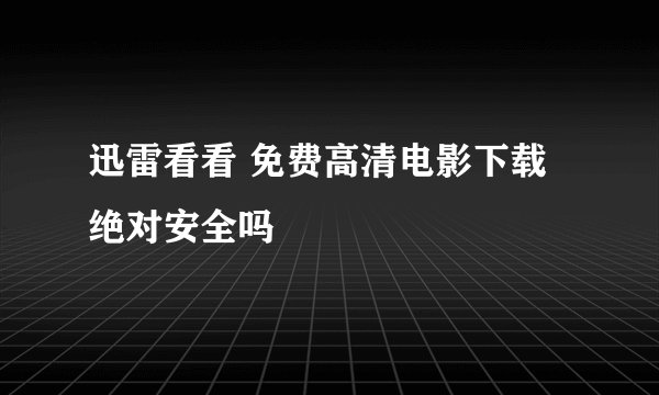 迅雷看看 免费高清电影下载绝对安全吗