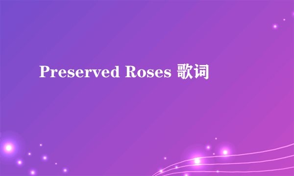 Preserved Roses 歌词